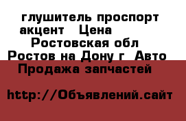 глушитель проспорт акцент › Цена ­ 2 000 - Ростовская обл., Ростов-на-Дону г. Авто » Продажа запчастей   